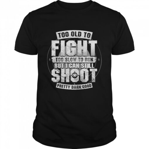 Too Old To Fight Too Slow To Run But I Can Still Shoot Pretty Darn Good T Classic Mens T Shirt