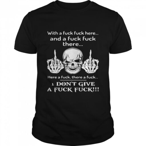 Skull With A Fuck Fuck Here And A Fuck Fuck There I Dont Give A Fuck Fuck Classic Mens T Shirt 1