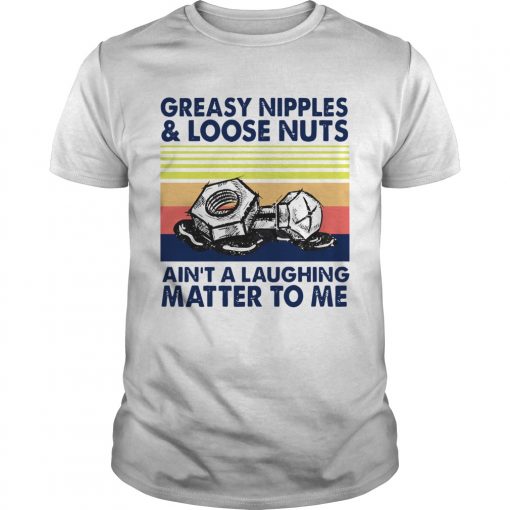 Greasy Nipples And Loose Nuts Aint A Laughing Matter To Me Vintage Unisex 510x510 1 1