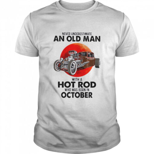 Never Underestimate An Old Man With A Hot Rod Who Was Born In October Classic Mens T Shirt 1