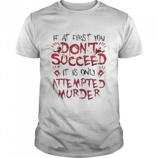 If At First You Dont Succeed It Is Only Attempted Murder Shirt Classic Mens T Shirt 1