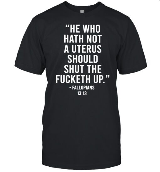 He Who Hath Not A Uterus Should Shut The Fucketh Up Shirt Classic Mens T Shirt 1