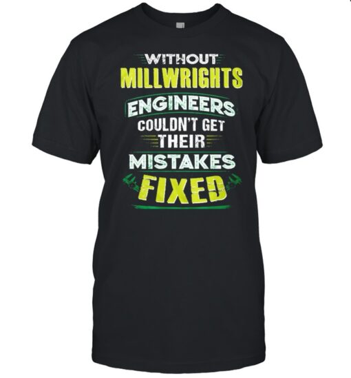 Without Millwright Engineers Couldnt Get Their Mistakes Fixed Shirt Classic Mens T Shirt 1