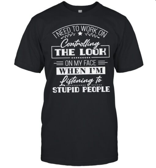 I Need To Work On Controlling The Look On My Face Shirt Classic Mens T Shirt 1