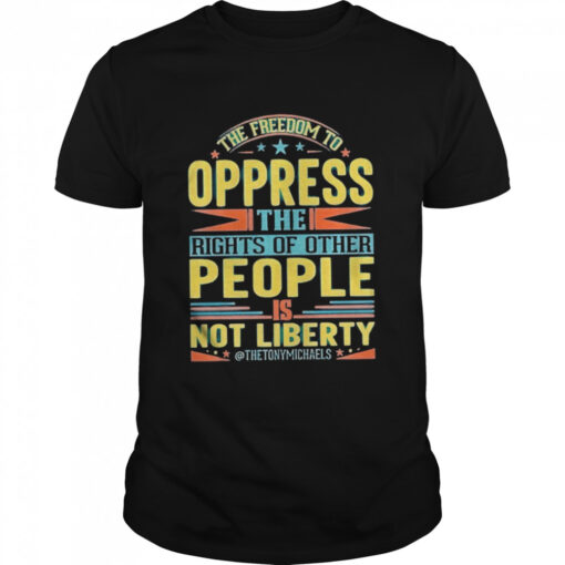 The Freedom To Oppress The Rights Of Other People Is Not Liberty Shirt Classic Mens T Shirt