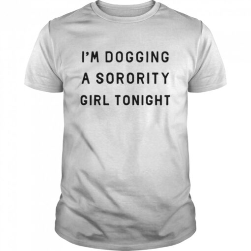 Im Dogging A Sorority Girl Tonight Shirt Classic Mens T Shirt