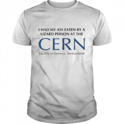 I Had My Ass Eaten By A Lizard Person At The Cern Facility In Geneva Switzerland Classic Mens T Shirt