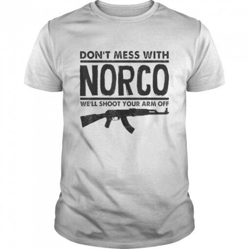 Dont Mess With Norco Well Shoot Your Arm Off T Classic Mens T Shirt