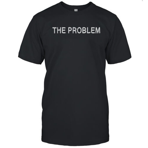 The Problem Shirt Mens T Shirt72
