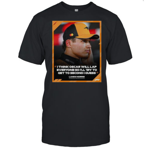 Formula 1 Lando Norris I Think Oscar Will Lap Everyone So Ill Try To Get To Second I Guess T Shirt Mens T Shirtcw