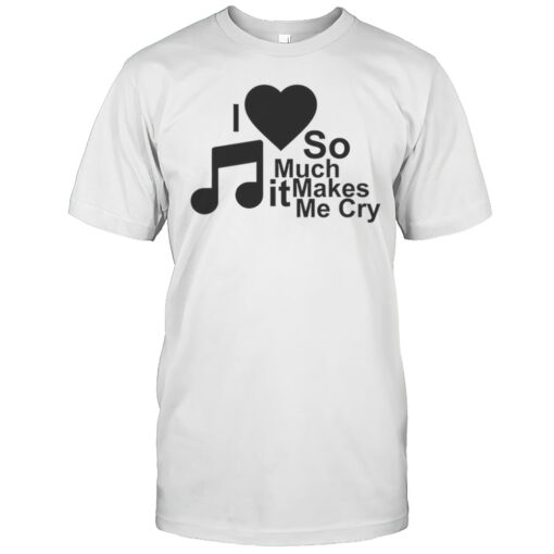 I Love So Much It Makes Me Cry Shirt Mens T Shirt8m
