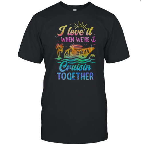 Family Cruise 2025 I Love It When We8217re Cruisin8217 Together Shirt Mens T Shirtq7