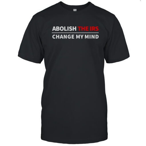 Abolish The Irs Change My Mind Shirt Mens T Shirt66
