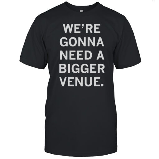 Were Gonna Need A Bigger Venue Shirt Mens T Shirt89