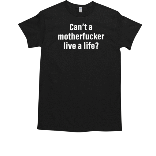 Can39t A Motherfucker Live A Life T Classic Mens T Shirt