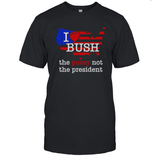 I Love Bush The Pussy Not The President Shirt Mens T Shirtrd