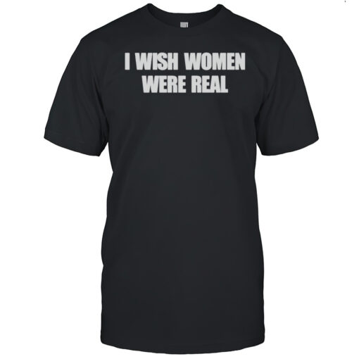I Wish Women Were Real Shirt Mens T Shirt54