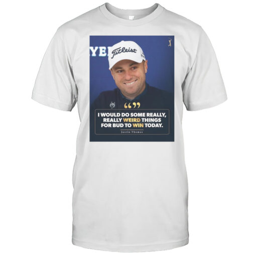 Pga Tour I Would Do Some Really Really Weird Things For Bud To Win Today Justin Thomas T Shirt Mens T Shirt3q