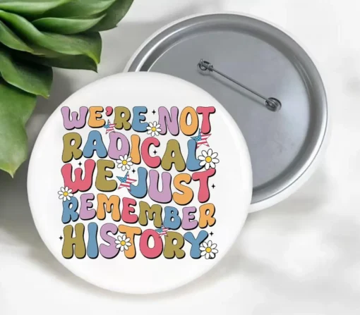 We're Not Radical We Just Remember History Anti Trump Pin Buttons