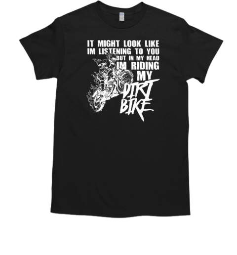 I Might Look Like I'm Listening To You But In My Head I'm Riding T-Shirt