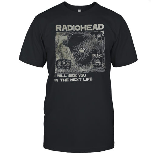 Radiohead I Will See You In The Next Life Shirt
