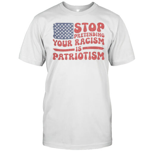 Hot Anti Trump Stop Pretending Your Racism Is Patriotism T-Shirt