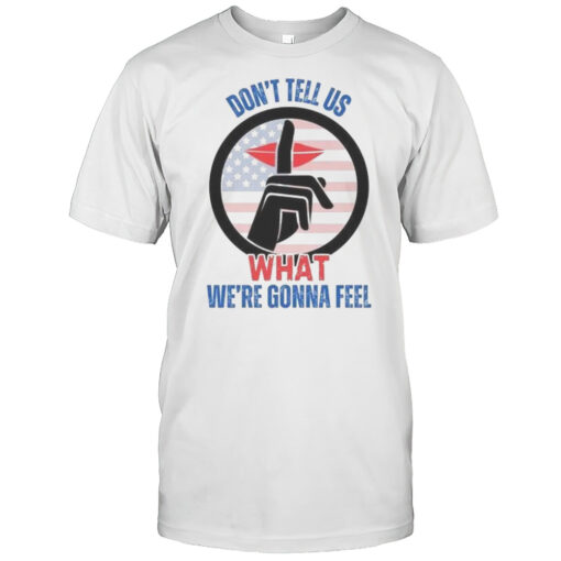 Dont Tell Us What Were Gonna Feel Trump Zelensky Argument Shirt