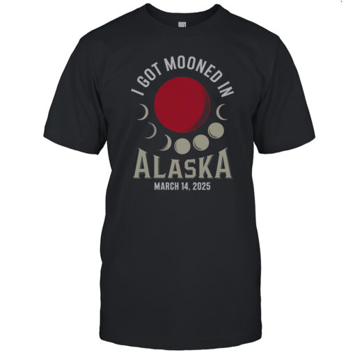Nice I Got Mooned In Alaska March 2025 Lunar Eclipse Blood Moon T-Shirt