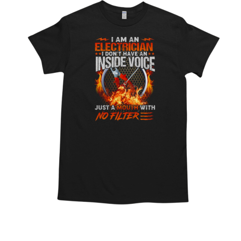 I Am An Electrician I Don't Have An Inside Voice Just a Mouth With No Filter Electrician T-Shirt