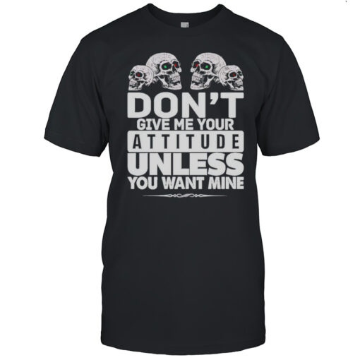 Skulls Dont Give Me Your Attitude Unless You Want Mine Shirt