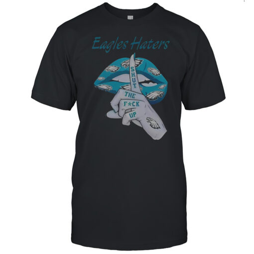 Nice Philadelphia Eagles Haters Lip Shut The Fuck Up T-Shirt