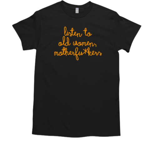 Listen to old women motherfuckers T-Shirt