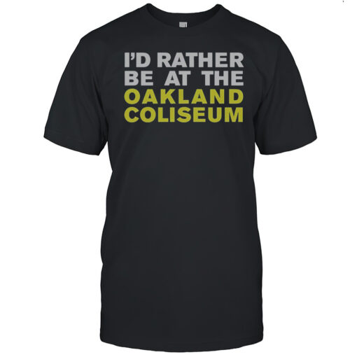 Nice Id Rather Be At The Oakland Athletics Coliseum T-Shirt