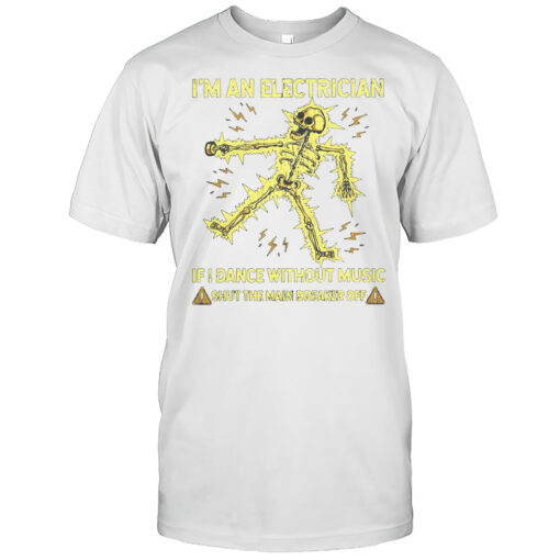 Funny Im An Electrician If I Dance Without Music Shut The Main Breaker Off Skeleton T-Shirt