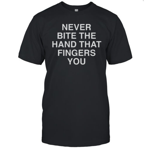 Never Bite The Hand Tha Fingers You Shirt