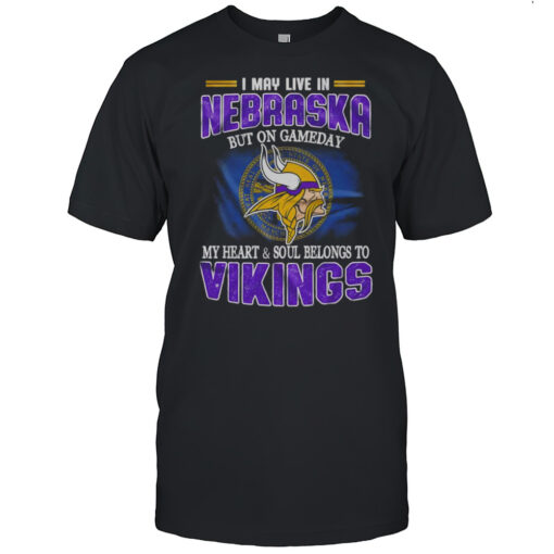 I May Live In Nebraska But On Gameday My Heart And Soul Belongs To Vikings Shirt