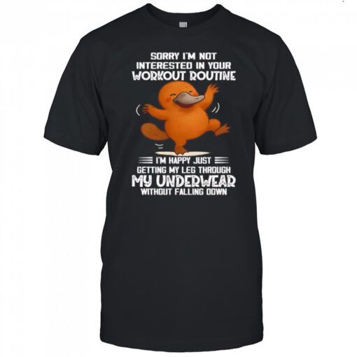 Platypus sorry I’m not interested in your workout routine shirt