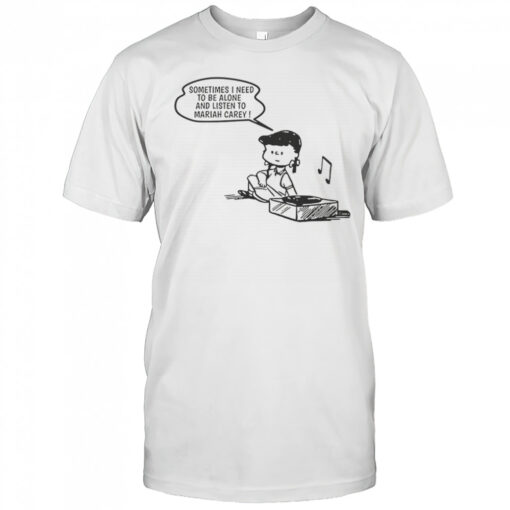 Sometimes I Need To Be Alone And Listen To Mariah Carey T-Shirt