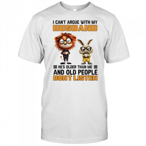 I can’t argue with my husband he’s older than me and old people don’t listen shirt