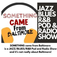 "SOMETHING came from Baltimore" (Jazz/Blues/R&B Podcast and It's Not Really About Baltimore!) cover