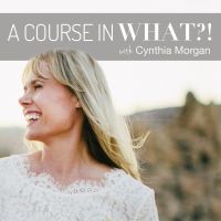 A Course in What?! A Course in Miracles with Cynthia Morgan cover
