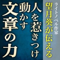 ライトノベル作家・望月 葵が伝える、人をひきつけ動かす文章の力 cover