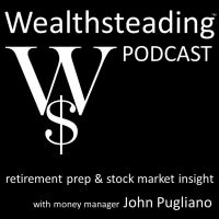 WEALTHSTEADING Podcast retirement prep & stock market insight with money manager John Pugliano cover