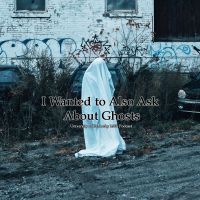I Wanted to Also Ask about Ghosts cover